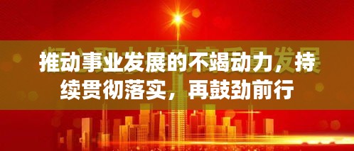 推動(dòng)事業(yè)發(fā)展的不竭動(dòng)力，持續(xù)貫徹落實(shí)，再鼓勁前行