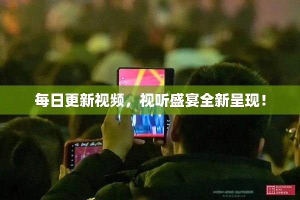 每日更新視頻，視聽盛宴全新呈現(xiàn)！