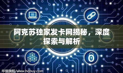 阿克蘇獨家發(fā)卡網(wǎng)揭秘，深度探索與解析