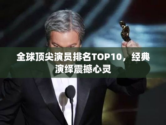 全球頂尖演員排名TOP10，經(jīng)典演繹震撼心靈