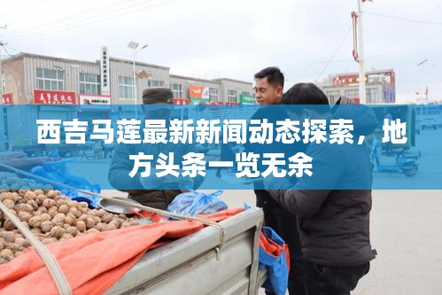西吉馬蓮最新新聞動(dòng)態(tài)探索，地方頭條一覽無(wú)余
