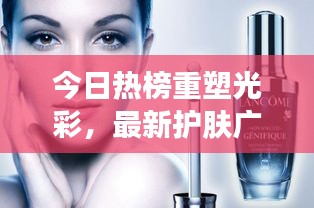 今日熱榜重塑光彩，最新護(hù)膚廣告揭秘，肌膚煥新光彩！