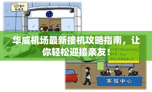 華威機(jī)場最新接機(jī)攻略指南，讓你輕松迎接親友！