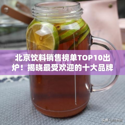 北京飲料銷售榜單TOP10出爐！揭曉最受歡迎的十大品牌飲品