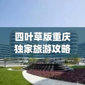 四葉草版重慶獨家旅游攻略，帶你玩轉(zhuǎn)山城魅力！