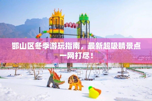 邯山區(qū)冬季游玩指南，最新超吸睛景點一網(wǎng)打盡！