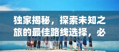 獨(dú)家揭秘，探索未知之旅的最佳路線選擇，必收藏！