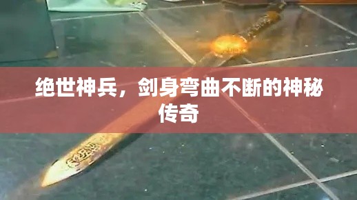 絕世神兵，劍身彎曲不斷的神秘傳奇