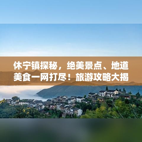 休寧鎮(zhèn)探秘，絕美景點、地道美食一網(wǎng)打盡！旅游攻略大揭秘！