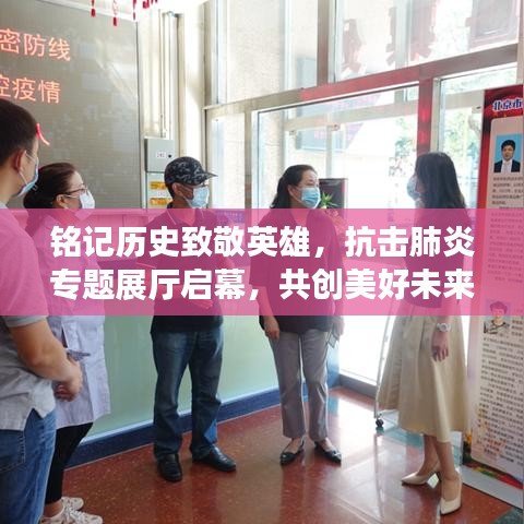 銘記歷史致敬英雄，抗擊肺炎專題展廳啟幕，共創(chuàng)美好未來