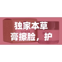 獨(dú)家本草膏擦臉，護(hù)膚新境界的奧秘獨(dú)家探索