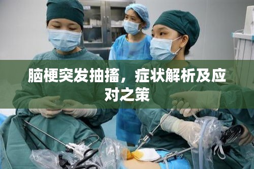 腦梗突發(fā)抽搐，癥狀解析及應(yīng)對之策