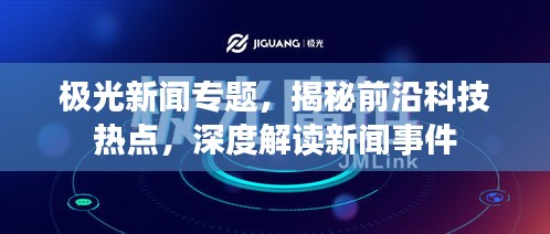 極光新聞專(zhuān)題，揭秘前沿科技熱點(diǎn)，深度解讀新聞事件