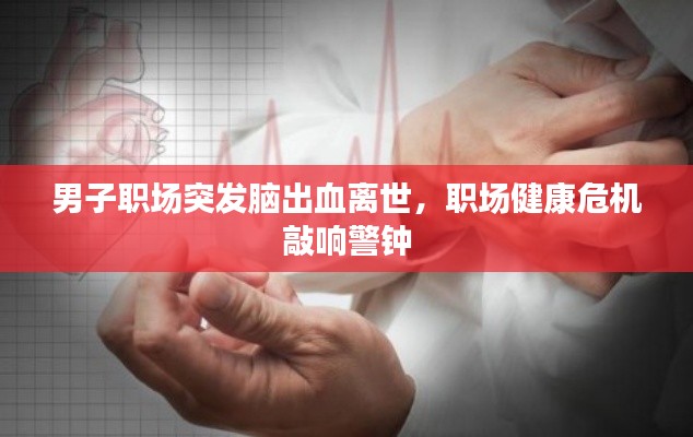 男子職場突發(fā)腦出血離世，職場健康危機(jī)敲響警鐘