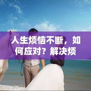 人生煩惱不斷，如何應(yīng)對？解決煩惱的秘訣大揭秘！