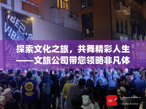 探索文化之旅，共舞精彩人生——文旅公司帶您領(lǐng)略非凡體驗(yàn)