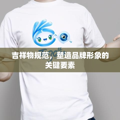 吉祥物規(guī)范，塑造品牌形象的關(guān)鍵要素