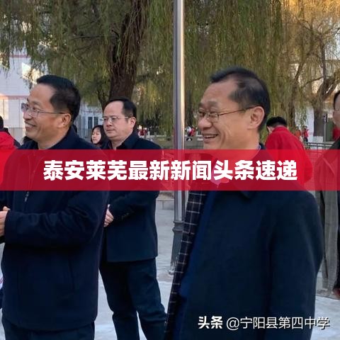 泰安萊蕪最新新聞?lì)^條速遞
