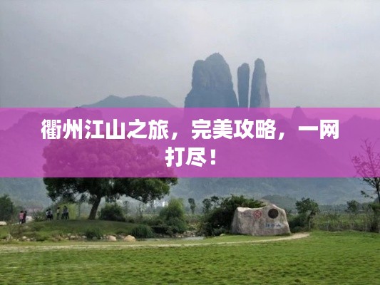衢州江山之旅，完美攻略，一網(wǎng)打盡！