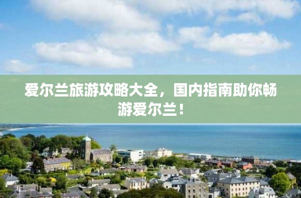 愛(ài)爾蘭旅游攻略大全，國(guó)內(nèi)指南助你暢游愛(ài)爾蘭！