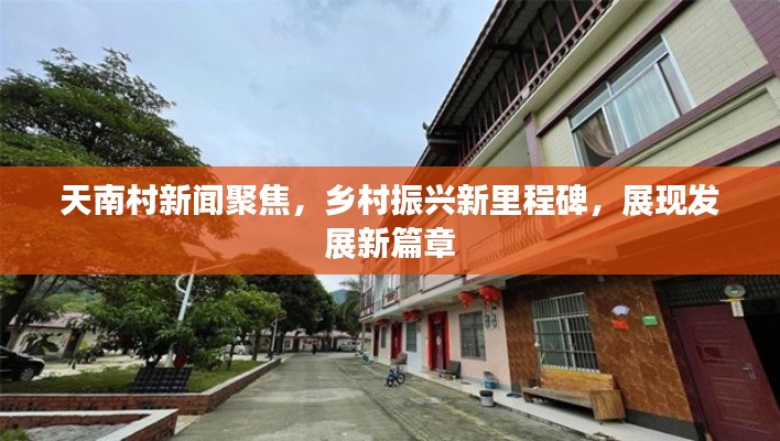 天南村新聞聚焦，鄉(xiāng)村振興新里程碑，展現(xiàn)發(fā)展新篇章