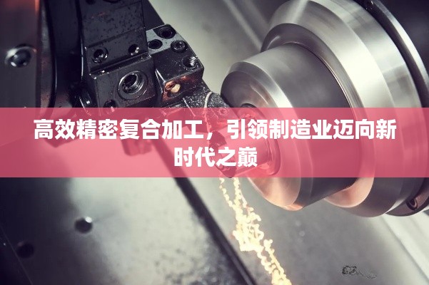 高效精密復(fù)合加工，引領(lǐng)制造業(yè)邁向新時(shí)代之巔