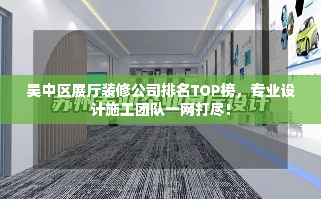 吳中區(qū)展廳裝修公司排名TOP榜，專業(yè)設(shè)計(jì)施工團(tuán)隊(duì)一網(wǎng)打盡！