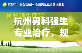 杭州男科強(qiáng)生專業(yè)治療，規(guī)范診療與關(guān)懷同行