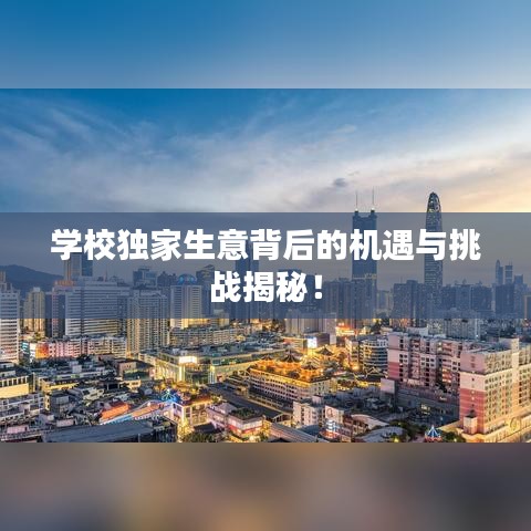 學(xué)校獨(dú)家生意背后的機(jī)遇與挑戰(zhàn)揭秘！