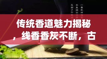 傳統(tǒng)香道魅力揭秘，線香香灰不斷，古今解讀傳承神秘魅力