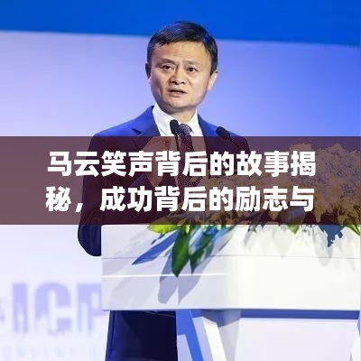 馬云笑聲背后的故事揭秘，成功背后的勵(lì)志與奮斗之路