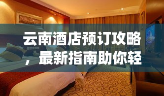 云南酒店預(yù)訂攻略，最新指南助你輕松入住心儀酒店