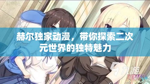 赫爾獨(dú)家動(dòng)漫，帶你探索二次元世界的獨(dú)特魅力