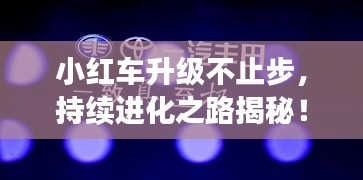 小紅車升級不止步，持續(xù)進(jìn)化之路揭秘！