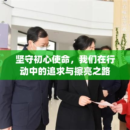 堅(jiān)守初心使命，我們在行動(dòng)中的追求與擦亮之路
