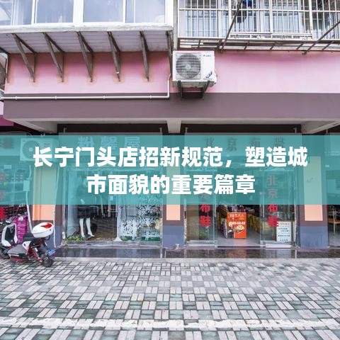 長寧門頭店招新規(guī)范，塑造城市面貌的重要篇章