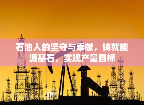 石油人的堅(jiān)守與奉獻(xiàn)，鑄就能源基石，實(shí)現(xiàn)產(chǎn)量目標(biāo)