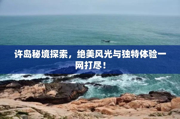 許島秘境探索，絕美風(fēng)光與獨(dú)特體驗(yàn)一網(wǎng)打盡！
