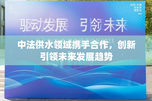 中法供水領域攜手合作，創(chuàng)新引領未來發(fā)展趨勢