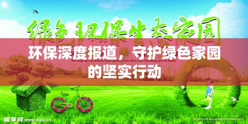 環(huán)保深度報道，守護(hù)綠色家園的堅實(shí)行動