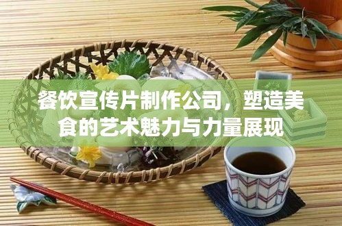 餐飲宣傳片制作公司，塑造美食的藝術(shù)魅力與力量展現(xiàn)