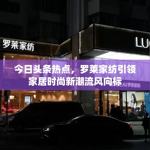 今日頭條熱點，羅萊家紡引領家居時尚新潮流風向標