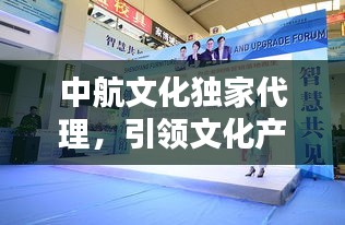 中航文化獨(dú)家代理，引領(lǐng)文化產(chǎn)業(yè)新風(fēng)潮！