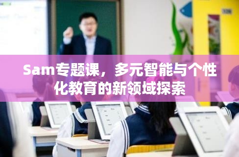 Sam專題課，多元智能與個(gè)性化教育的新領(lǐng)域探索