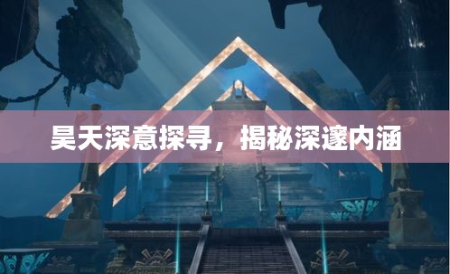 昊天深意探尋，揭秘深邃內(nèi)涵