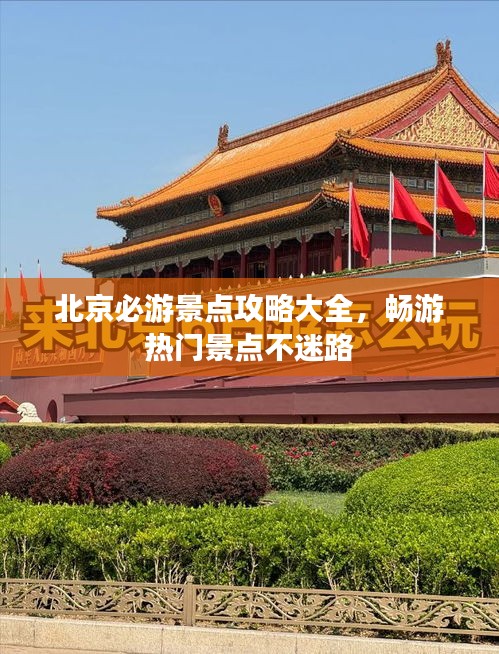 北京必游景點(diǎn)攻略大全，暢游熱門景點(diǎn)不迷路