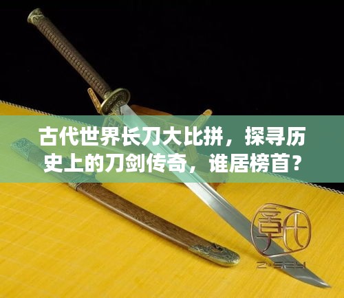 古代世界長刀大比拼，探尋歷史上的刀劍傳奇，誰居榜首？