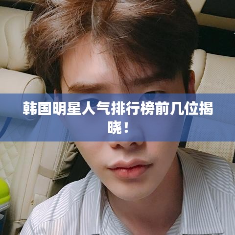 韓國明星人氣排行榜前幾位揭曉！