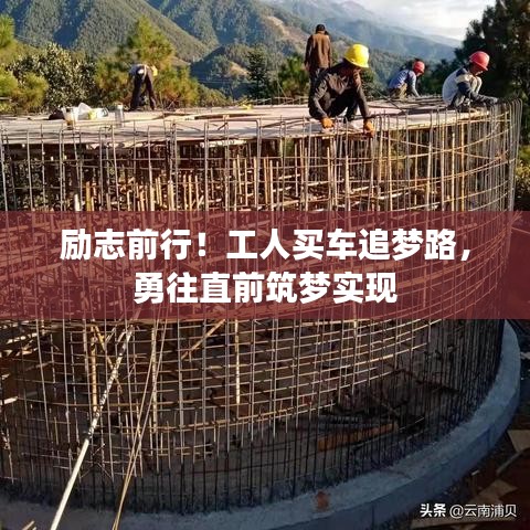 勵(lì)志前行！工人買車追夢路，勇往直前筑夢實(shí)現(xiàn)