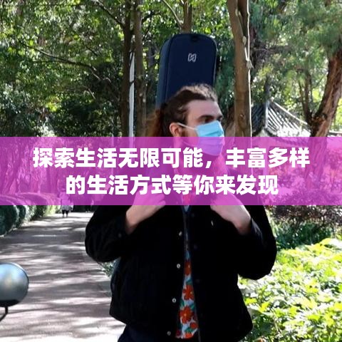 探索生活無(wú)限可能，豐富多樣的生活方式等你來(lái)發(fā)現(xiàn)